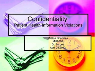 Confidentiality
Patient Health Information Violations

                  Mellisa Gonzales
                      MHA690
                    Dr. Borges
                   April 26,2012
 
