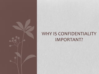 WHY IS CONFIDENTIALITY
     IMPORTANT?
 