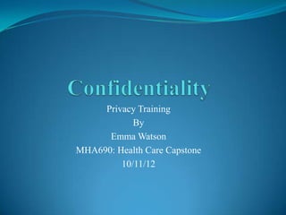 Privacy Training
            By
      Emma Watson
MHA690: Health Care Capstone
         10/11/12
 