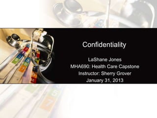 Confidentiality

       LaShane Jones
MHA690: Health Care Capstone
  Instructor: Sherry Grover
      January 31, 2013
 