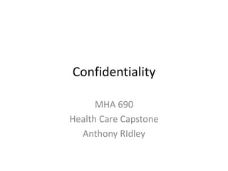 Confidentiality

      MHA 690
Health Care Capstone
  Anthony RIdley
 