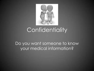 Confidentiality
Do you want someone to know
your medical information?
 