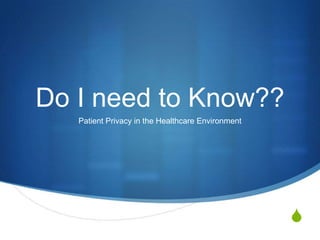 S
Do I need to Know??
Patient Privacy in the Healthcare Environment
 