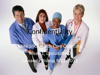 Confidentiality
MHA:690 Health Care Capstone
Week 1, Discussion 2
Lawanda Bishop 8/27/2013
 
