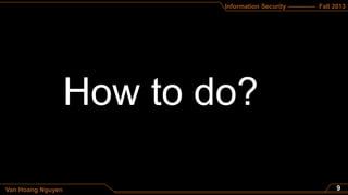 Information Security ------------- Fall 2013
Van Hoang Nguyen
How to do?
 