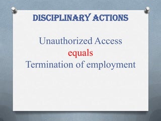 Disciplinary actions
Unauthorized Access
equals
Termination of employment
 