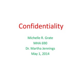 Confidentiality
Michelle R. Grate
MHA 690
Dr. Martha Jennings
May 1, 2014
 