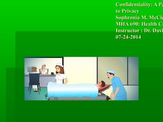 Confidentiality: A PaConfidentiality: A Pa
to Privacyto Privacy
Sophronia M. McCleSophronia M. McCle
MHA 690: Health CaMHA 690: Health Ca
Instructor : Dr. DaviInstructor : Dr. Davi
07-24-201407-24-2014
 