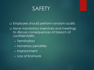 SAFETY 
 Employers should perform random audits 
 Have mandatory inservices and meetings 
to discuss consequences of breach of 
confidentiality 
 Termination 
 Monetary penalties 
 Imprisonment 
 Loss of licensure 
 