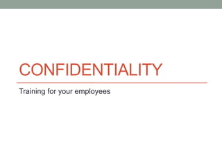 CONFIDENTIALITY 
Training for your employees 
 