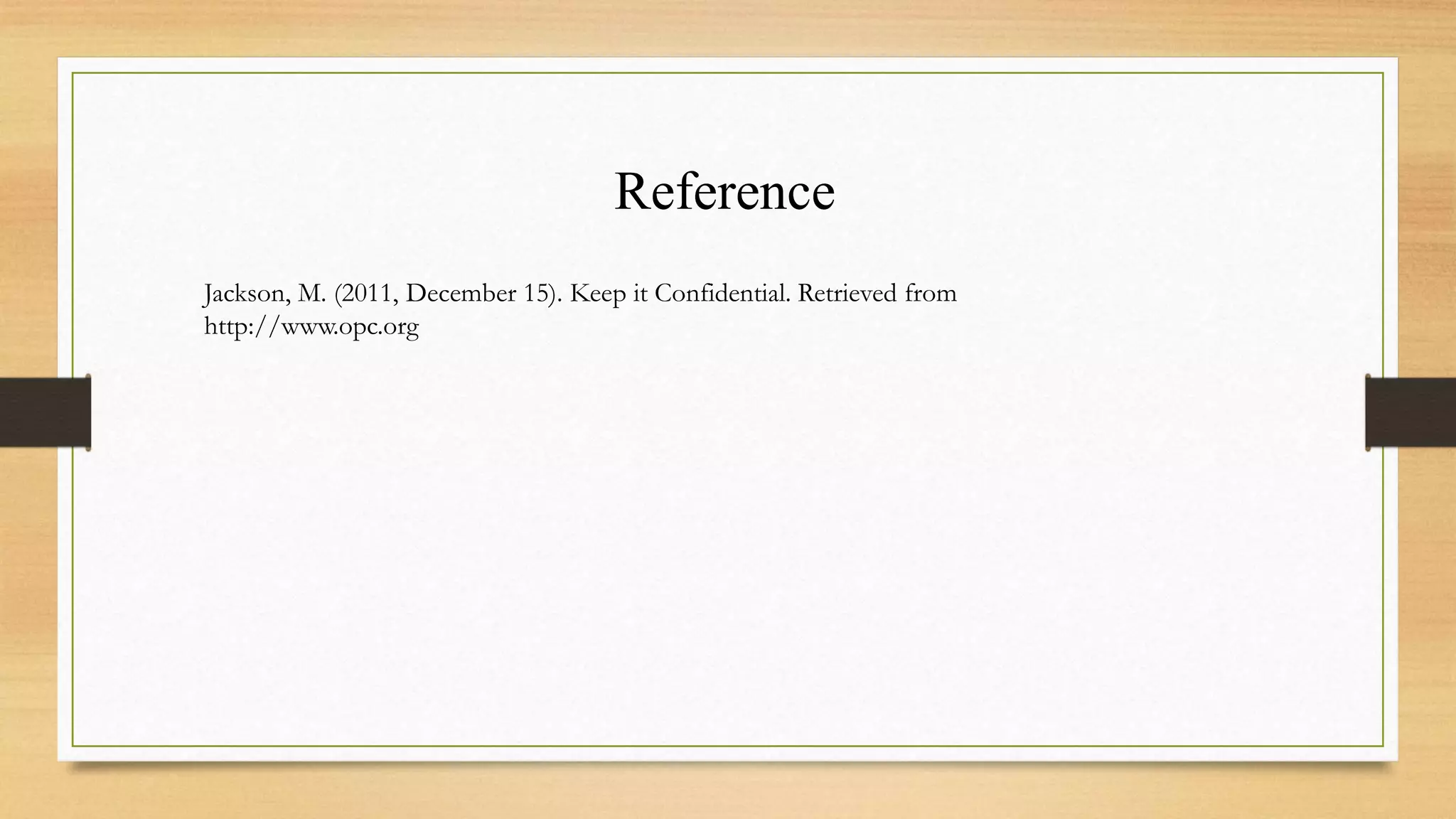 Reference
Jackson, M. (2011, December 15). Keep it Confidential. Retrieved from
http://www.opc.org
 