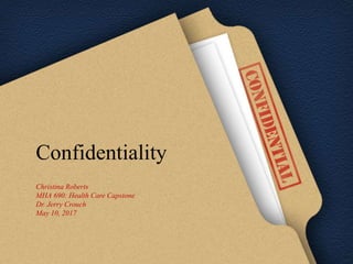 Confidentiality
Christina Roberts
MHA 690: Health Care Capstone
Dr. Jerry Crouch
May 10, 2017
 