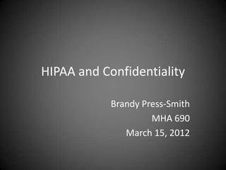 HIPAA and Confidentiality

            Brandy Press-Smith
                     MHA 690
               March 15, 2012
 