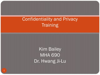Confidentiality and Privacy
Training

Kim Bailey
MHA 690
Dr. Hwang Ji-Lu
1

 