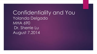 Confidentiality and You
Yolanda Delgado
MHA 690
Dr. Sherrie Lu
August 7,2014
 