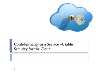 Confidentiality as a Service –Usable
Security for the Cloud

1

 