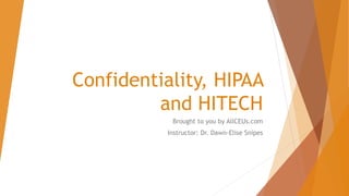 Confidentiality, HIPAA
and HITECH
Brought to you by AllCEUs.com
Instructor: Dr. Dawn-Elise Snipes
 