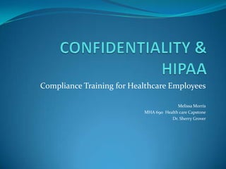 Compliance Training for Healthcare Employees

                                         Melissa Morris
                           MHA 690 Health care Capstone
                                      Dr. Sherry Grover
 