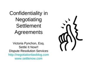 Confidentiality in Negotiating Settlement Agreements Victoria Pynchon, Esq. Settle It Now!! Dispute Resolution Services http://negotiationlawblog.com www.settlenow.com 