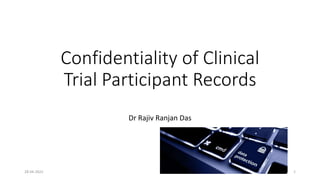Confidentiality of Clinical
Trial Participant Records
Dr Rajiv Ranjan Das
28-04-2022 1
 