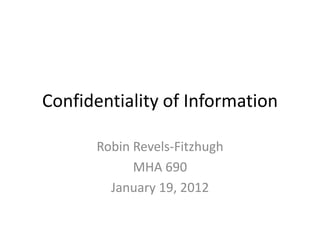 Confidentiality of Information

      Robin Revels-Fitzhugh
            MHA 690
        January 19, 2012
 