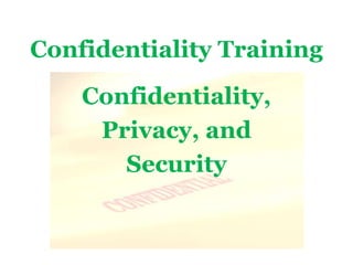 Confidentiality Training
Confidentiality,
Privacy, and
Security
 