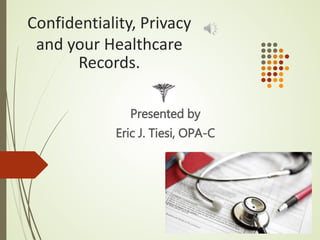 Confidentiality, Privacy
and your Healthcare
Records.
Presented by
Eric J. Tiesi, OPA-C
 