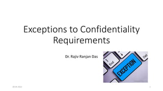 Exceptions to Confidentiality
Requirements
Dr. Rajiv Ranjan Das
28-04-2022 1
 
