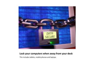 Lock your computers when away from your desk
This includes tablets, mobile phones and laptops
 
