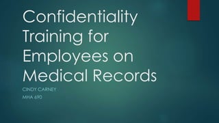 Confidentiality
Training for
Employees on
Medical Records
CINDY CARNEY
MHA 690
 