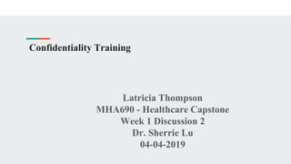 Confidentiality Training
Latricia Thompson
MHA690 - Healthcare Capstone
Week 1 Discussion 2
Dr. Sherrie Lu
04-04-2019
 