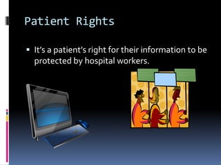 Patient Rights
 It’s a patient’s right for their information to be
protected by hospital workers.
 