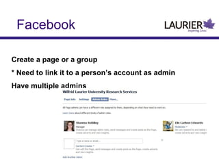Facebook
Create a page or a group
* Need to link it to a person’s account as admin
Have multiple admins

 