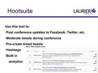 Hootsuite
Use this tool to:
-Post conference updates to Facebook, Twitter, etc.
-Moderate tweets during conference
-Pre-create timed tweets
-Hashtags
-Built in
analytics

 