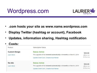 Wordpress.com
• .com hosts your site as www.name.wordpress.com
• Display Twitter (hashtag or account), Facebook
• Updates, information sharing, Hashtag notification
• Costs:

 