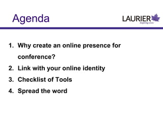 Agenda
1. Why create an online presence for
conference?
2. Link with your online identity
3. Checklist of Tools
4. Spread the word

 