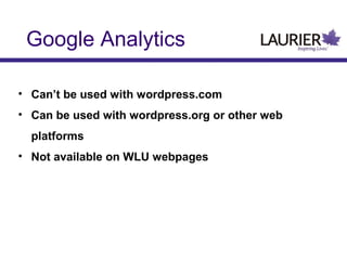 Google Analytics
• Can’t be used with wordpress.com
• Can be used with wordpress.org or other web
platforms
• Not available on WLU webpages

 