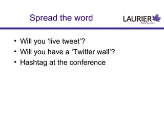Spread the word
• Will you ‘live tweet’?
• Will you have a ‘Twitter wall’?
• Hashtag at the conference

 