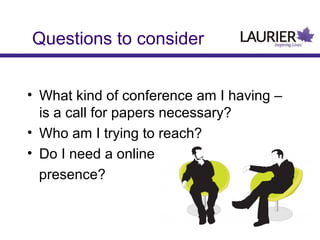 Questions to consider
• What kind of conference am I having –
is a call for papers necessary?
• Who am I trying to reach?
• Do I need a online
presence?

 