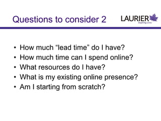 Questions to consider 2
•
•
•
•
•

How much “lead time” do I have?
How much time can I spend online?
What resources do I have?
What is my existing online presence?
Am I starting from scratch?

 