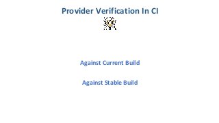 Against Current Build
Provider Verification In CI
Against Stable Build
 