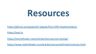Resources
https://github.com/gopinath-langote/Pact-JVM-Implementation
https://pact.io
https://martinfowler.com/articles/microservice-testing/
https://www.martinfowler.com/articles/consumerDrivenContracts.html
 