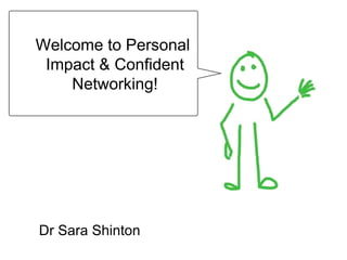 Dr Sara Shinton ,[object Object],[object Object],Welcome to Personal  Impact & Confident Networking! 