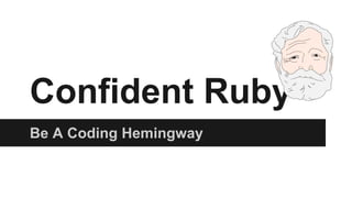 Confident Ruby
Be A Coding Hemingway

 