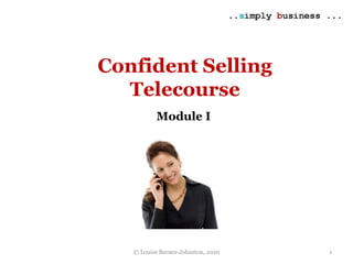 © Louise Barnes-Johnston, 2010
Confident Selling
Telecourse
Module I
1
 