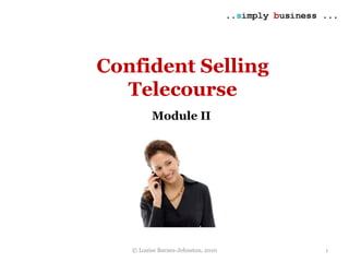 © Louise Barnes-Johnston, 2010
Confident Selling
Telecourse
Module II
1
 