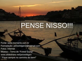 PENSE NISSO!!! Fonte: www.momento.com.br Formatação: jairowildgen2@hotmail.com Fotos: Internet Música – Tema de “Forest Gump” www.slideshare.net/jairowildgen “  Fique sempre no caminho do bem!” 