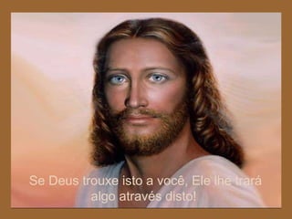 Se Deus trouxe isto a você, Ele lhe trará algo através disto!  