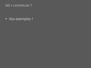 GG > CASTRATEURS ?
• Vos exemples !
 
