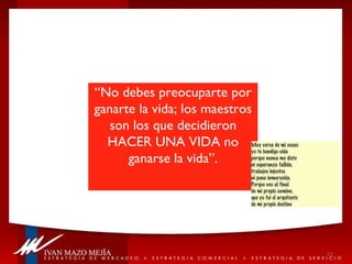 Muy cerca de mi ocaso yo te bendigo vida  porque nunca me diste ni esperanza fallida,  trabajos injustos ni pena inmerecida. Porque veo al final de mi propio camino, que yo fui el arquitecto de mi propio destino “ No debes preocuparte por ganarte la vida; los maestros son los que decidieron HACER UNA VIDA no ganarse la vida”. 